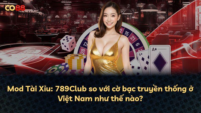 Mod Tài Xỉu: 789Club so với cờ bạc truyền thống ở Việt Nam như thế nào?