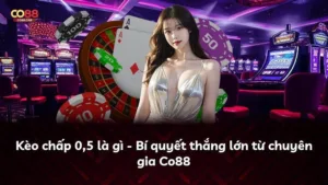 Kèo chấp 0,5 là gì – Bí quyết thắng lớn từ chuyên gia Co88